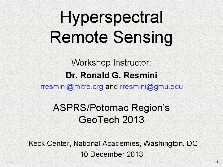 Hyperspectral Remote Sensing Workshop Instructor: Dr. Ronald G. Resmini rresmini@mitre. org and rresmini@gmu. edu Hyperspectral Remote Sensing Workshop Instructor: Dr. Ronald G. Resmini rresmini@mitre. org and rresmini@gmu. edu