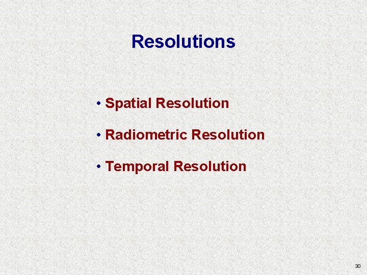 Resolutions • Spatial Resolution • Radiometric Resolution • Temporal Resolution 30 Resolutions • Spatial Resolution • Radiometric Resolution • Temporal Resolution 30
