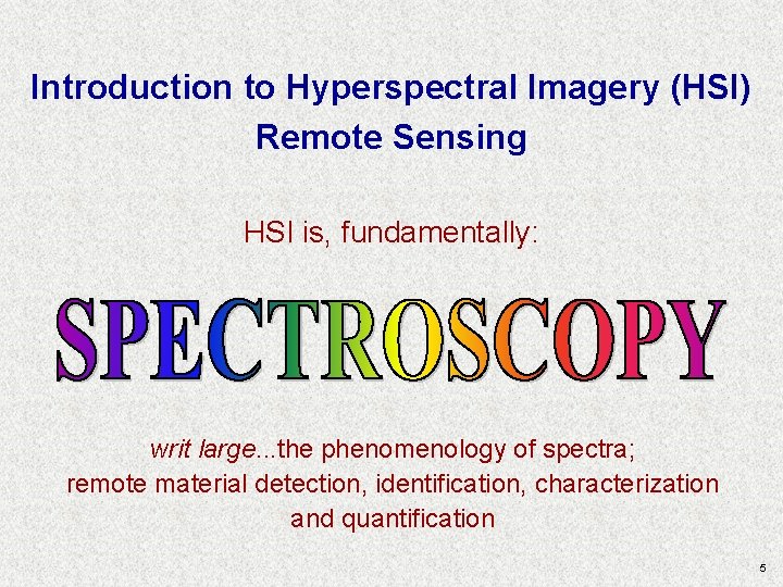 Introduction to Hyperspectral Imagery (HSI) Remote Sensing HSI is, fundamentally: writ large. . . Introduction to Hyperspectral Imagery (HSI) Remote Sensing HSI is, fundamentally: writ large. . .