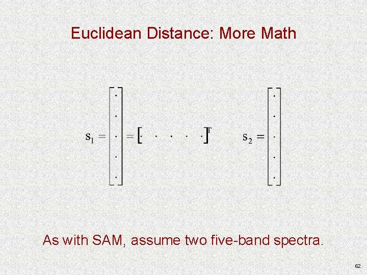 Euclidean Distance: More Math As with SAM, assume two five-band spectra. 62 Euclidean Distance: More Math As with SAM, assume two five-band spectra. 62