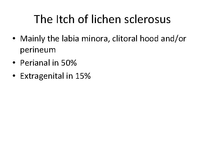 The Itch of lichen sclerosus • Mainly the labia minora, clitoral hood and/or perineum