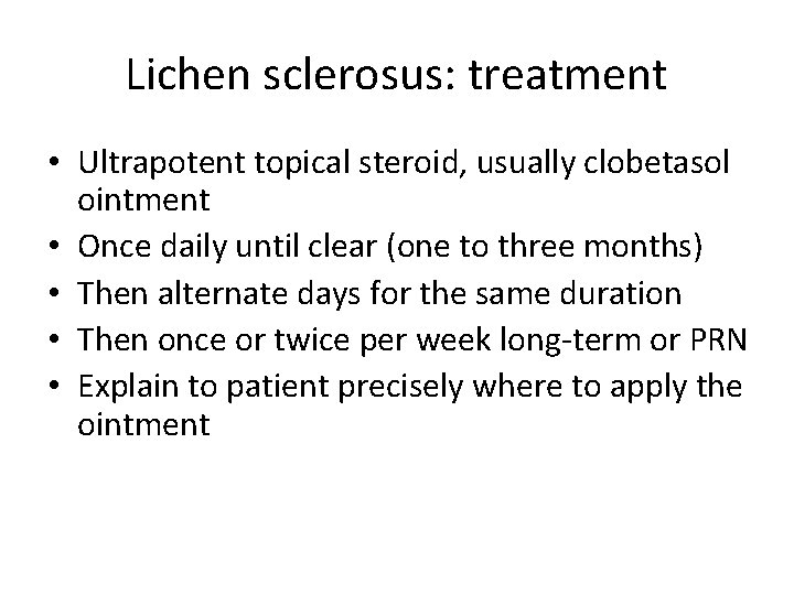 Lichen sclerosus: treatment • Ultrapotent topical steroid, usually clobetasol ointment • Once daily until