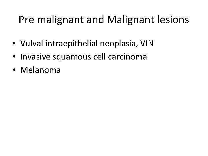 Pre malignant and Malignant lesions • Vulval intraepithelial neoplasia, VIN • Invasive squamous cell