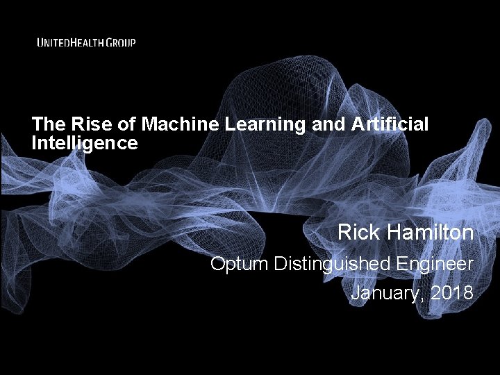 The Rise of Machine Learning and Artificial Intelligence Rick Hamilton Optum Distinguished Engineer January,