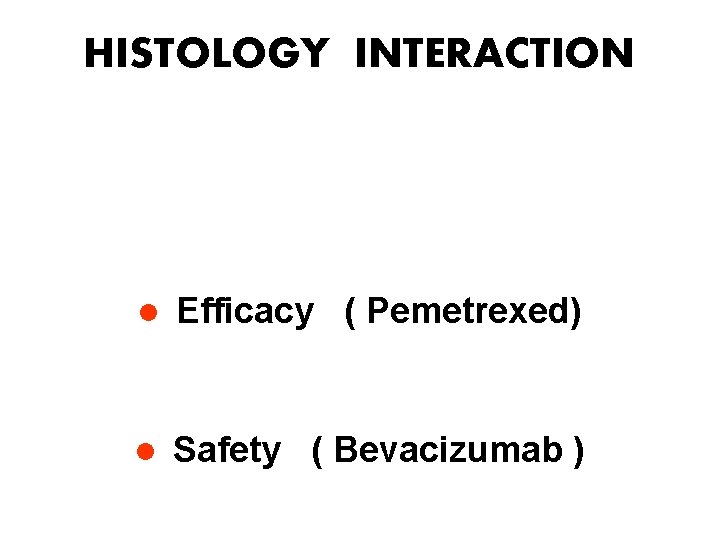 HISTOLOGY INTERACTION l Efficacy ( Pemetrexed) l Safety ( Bevacizumab ) 