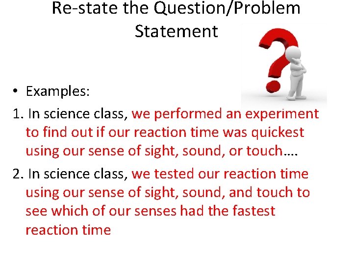 Re-state the Question/Problem Statement • Examples: 1. In science class, we performed an experiment