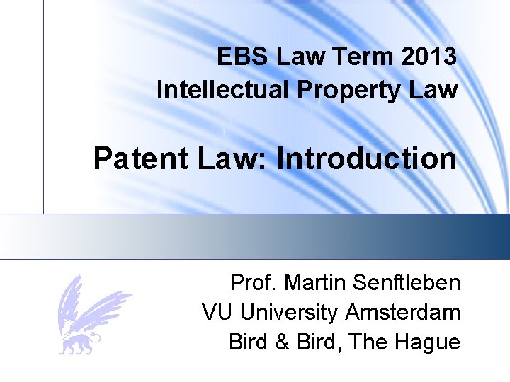 EBS Law Term 2013 Intellectual Property Law Patent Law: Introduction Prof. Martin Senftleben VU