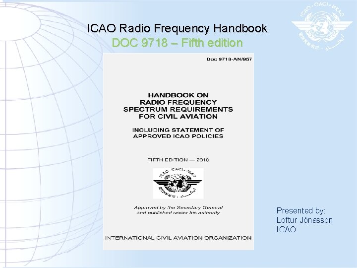 ICAO Radio Frequency Handbook DOC 9718 – Fifth edition Presented by: Loftur Jónasson ICAO