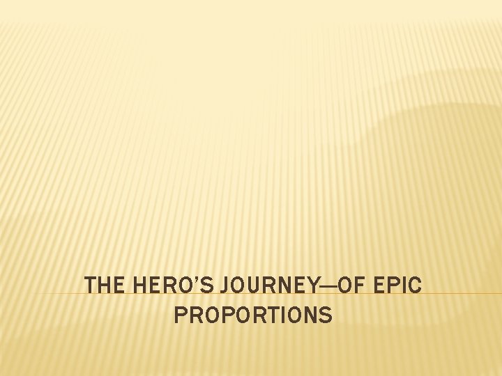 THE HERO’S JOURNEY—OF EPIC PROPORTIONS 