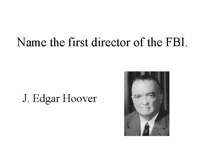 Name the first director of the FBI. J. Edgar Hoover 
