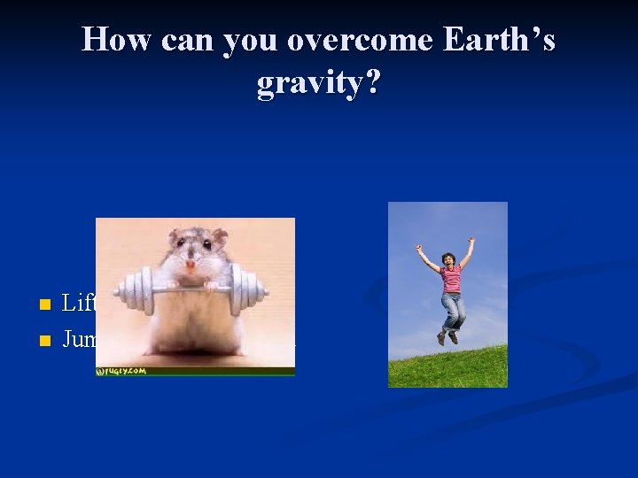 How can you overcome Earth’s gravity? n n Lifting an object Jumping off the