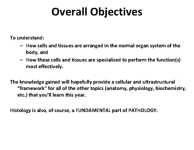 Overall Objectives To understand: – How cells and tissues are arranged in the normal