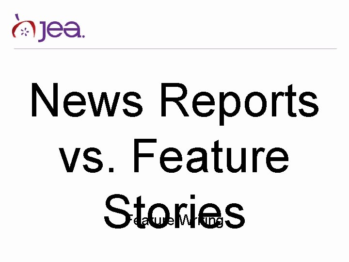 News Reports vs. Feature Stories Feature Writing 