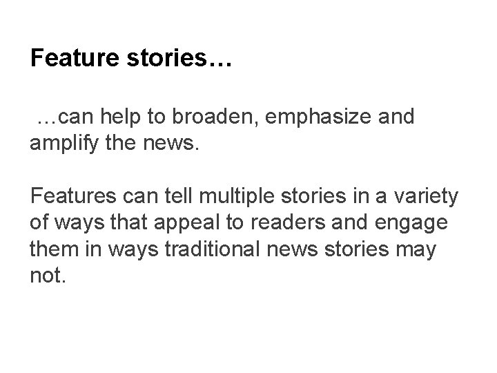 Feature stories… …can help to broaden, emphasize and amplify the news. Features can tell