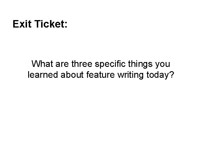 Exit Ticket: What are three specific things you learned about feature writing today? 