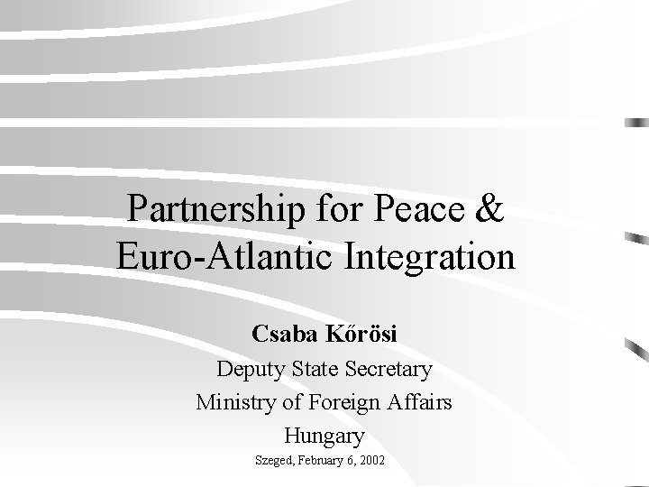 Partnership for Peace & Euro-Atlantic Integration Csaba Kőrösi Deputy State Secretary Ministry of Foreign