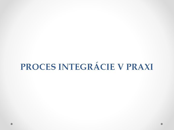 PROCES INTEGRÁCIE V PRAXI 