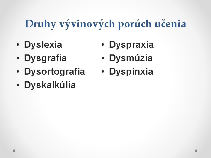 Druhy vývinových porúch učenia • • Dyslexia Dysgrafia Dysortografia Dyskalkúlia • Dyspraxia • Dysmúzia