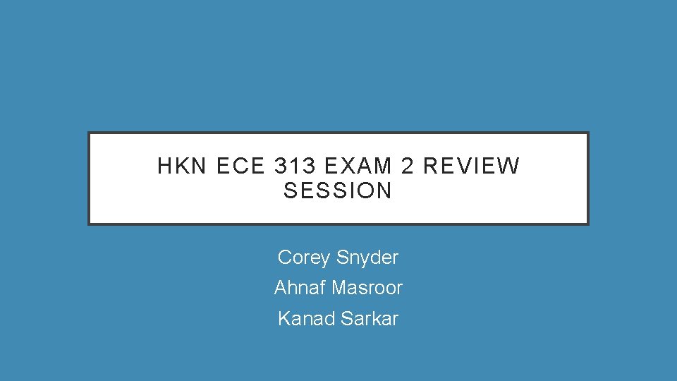HKN ECE 313 EXAM 2 REVIEW SESSION Corey Snyder Ahnaf Masroor Kanad Sarkar 