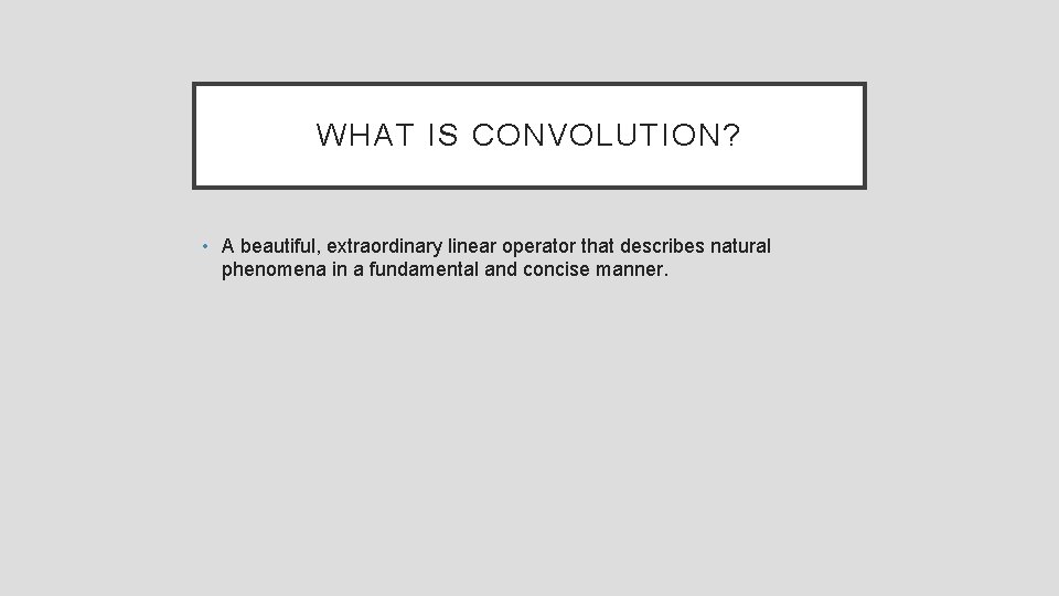 WHAT IS CONVOLUTION? • A beautiful, extraordinary linear operator that describes natural phenomena in