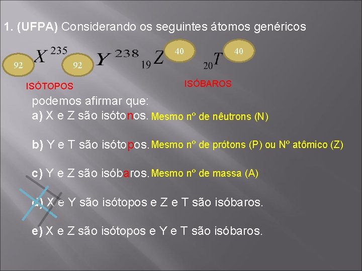 1. (UFPA) Considerando os seguintes átomos genéricos 40 92 ISÓTOPOS ISÓBAROS podemos afirmar que: