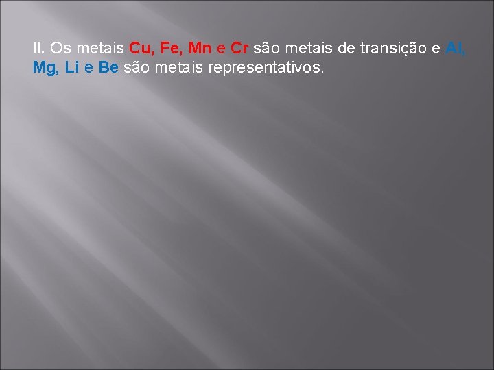 II. Os metais Cu, Fe, Mn e Cr são metais de transição e Al,