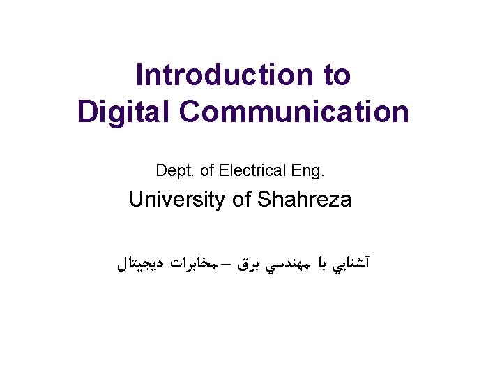 Introduction to Digital Communication Dept. of Electrical Eng. University of Shahreza ﺩﻳﺠﻴﺘﺎﻝ – ﻣﺨﺎﺑﺮﺍﺕ