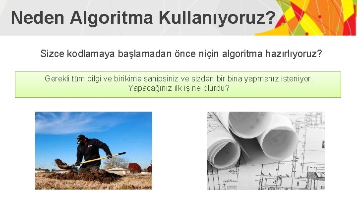 Neden Algoritma Kullanıyoruz? Sizce kodlamaya başlamadan önce niçin algoritma hazırlıyoruz? Gerekli tüm bilgi ve