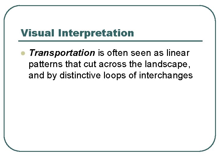 Visual Interpretation l Transportation is often seen as linear patterns that cut across the