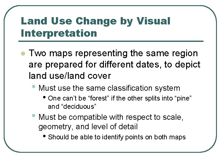 Land Use Change by Visual Interpretation l Two maps representing the same region are
