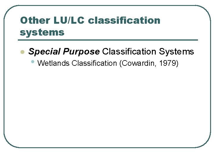 Other LU/LC classification systems l Special Purpose Classification Systems • Wetlands Classification (Cowardin, 1979)