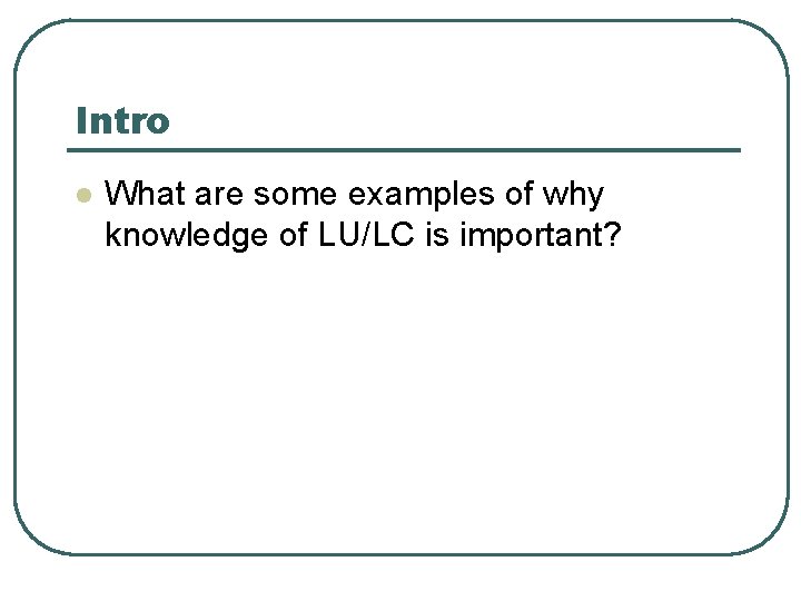 Intro l What are some examples of why knowledge of LU/LC is important? 