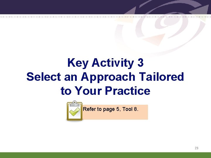 Key Activity 3 Select an Approach Tailored to Your Practice Refer to page 5,