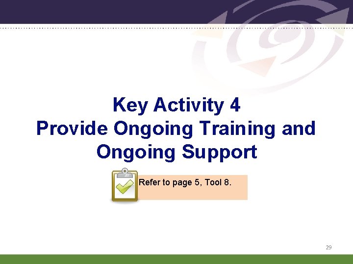 Key Activity 4 Provide Ongoing Training and Ongoing Support Refer to page 5, Tool