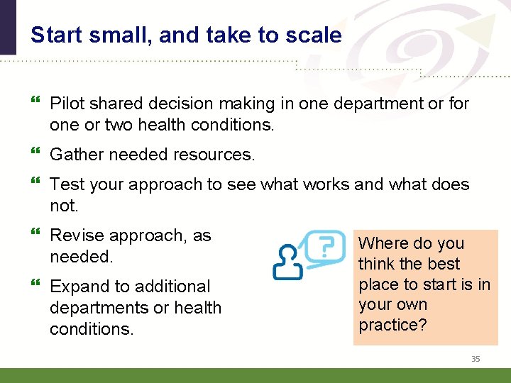 Start small, and take to scale Pilot shared decision making in one department or