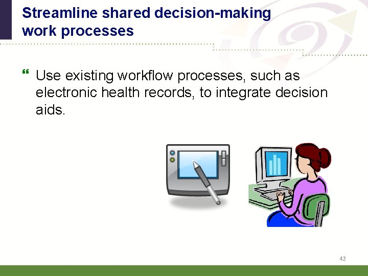 Streamline shared decision-making work processes Use existing workflow processes, such as electronic health records,
