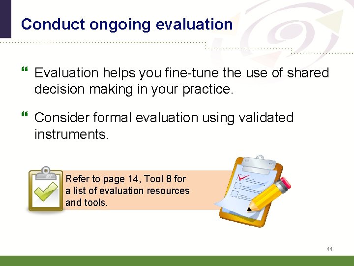 Conduct ongoing evaluation Evaluation helps you fine-tune the use of shared decision making in