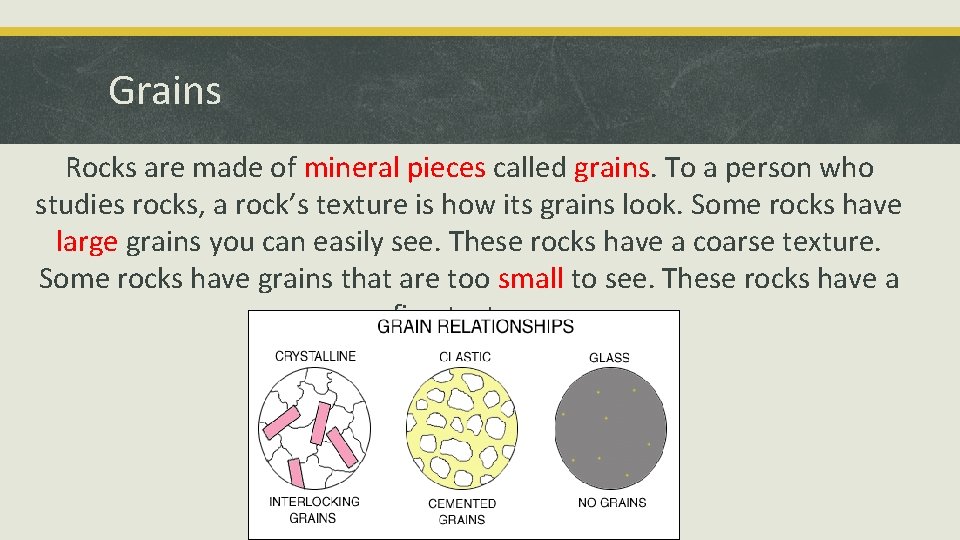 Grains Rocks are made of mineral pieces called grains. To a person who studies