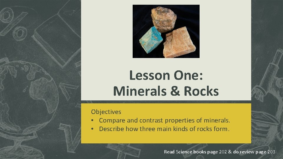 Lesson One: Minerals & Rocks Objectives • Compare and contrast properties of minerals. •