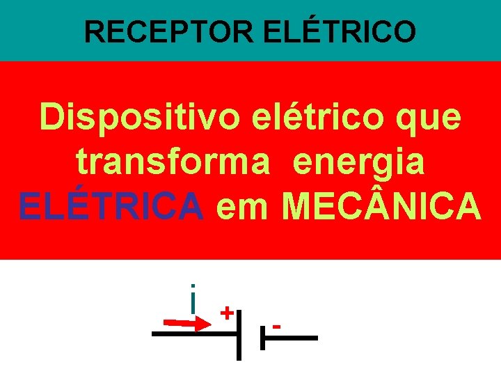 RECEPTOR ELÉTRICO Dispositivo elétrico que transforma energia ELÉTRICA em MEC NICA i + -