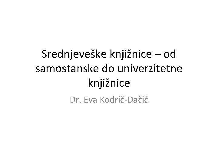 Srednjeveške knjižnice – od samostanske do univerzitetne knjižnice Dr. Eva Kodrič-Dačić 