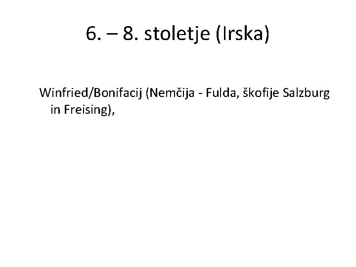 6. – 8. stoletje (Irska) Winfried/Bonifacij (Nemčija - Fulda, škofije Salzburg in Freising), 