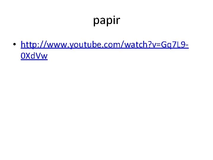 papir • http: //www. youtube. com/watch? v=Gq 7 L 90 Xd. Vw 