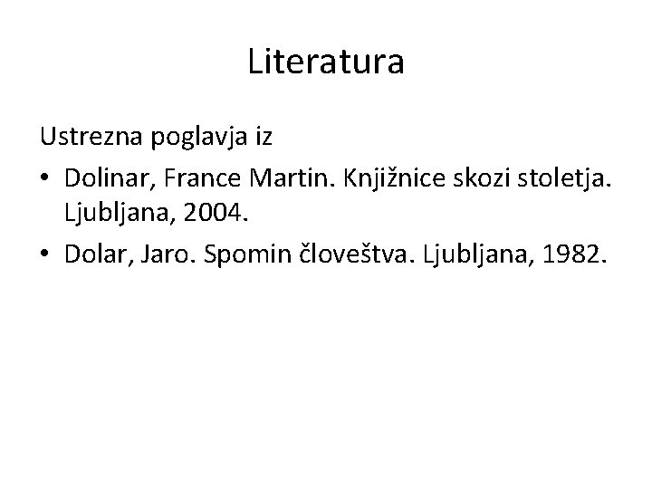 Literatura Ustrezna poglavja iz • Dolinar, France Martin. Knjižnice skozi stoletja. Ljubljana, 2004. •