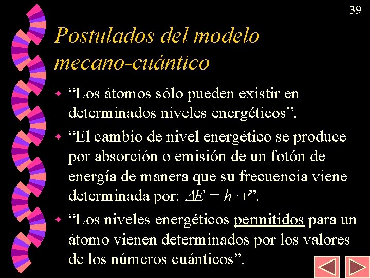 39 Postulados del modelo mecano-cuántico “Los átomos sólo pueden existir en determinados niveles energéticos”.