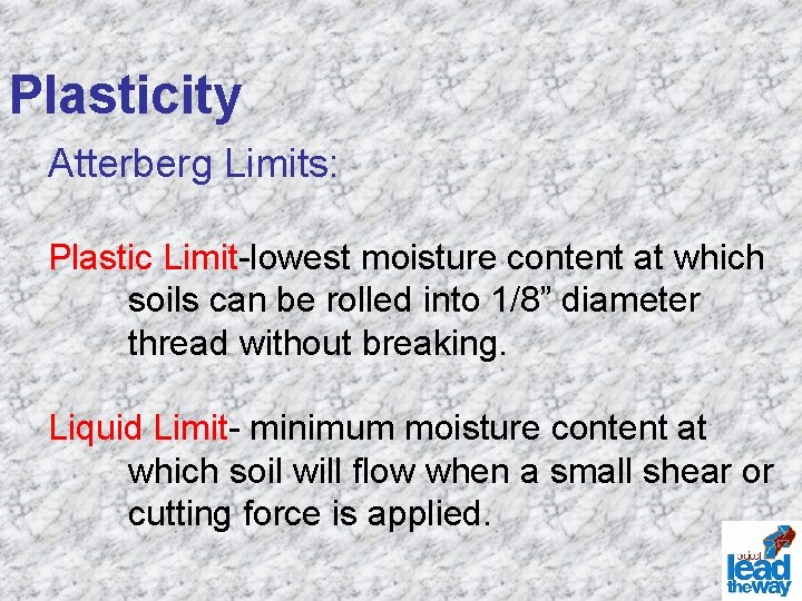 Plasticity Atterberg Limits: Plastic Limit-lowest moisture content at which soils can be rolled into