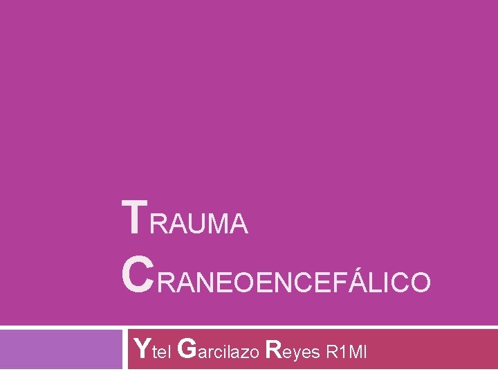 TRAUMA CRANEOENCEFÁLICO Ytel Garcilazo Reyes R 1 MI 