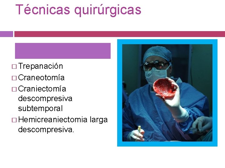 Técnicas quirúrgicas � Trepanación � Craneotomía � Craniectomía descompresiva subtemporal � Hemicreaniectomia larga descompresiva.