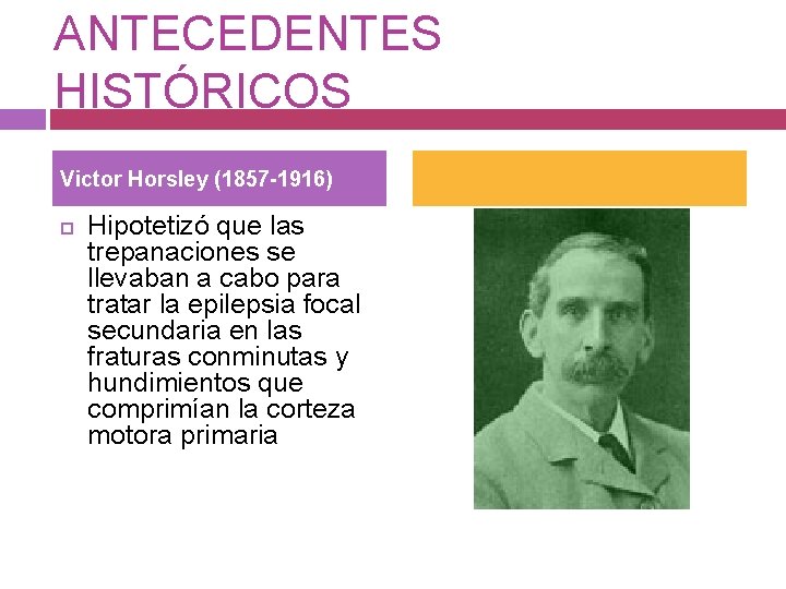 ANTECEDENTES HISTÓRICOS Victor Horsley (1857 -1916) Hipotetizó que las trepanaciones se llevaban a cabo