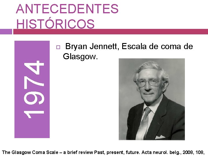 ANTECEDENTES HISTÓRICOS 1974 Bryan Jennett, Escala de coma de Glasgow. The Glasgow Coma Scale